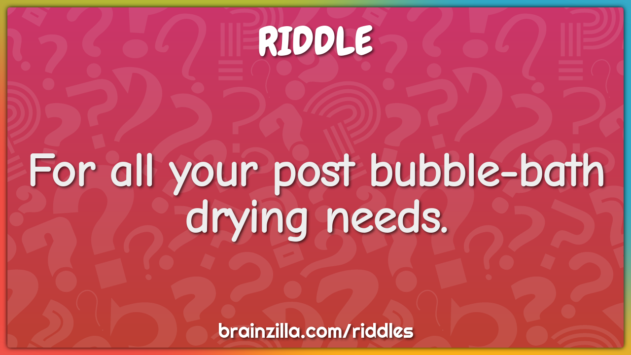 For all your post bubble-bath drying needs.