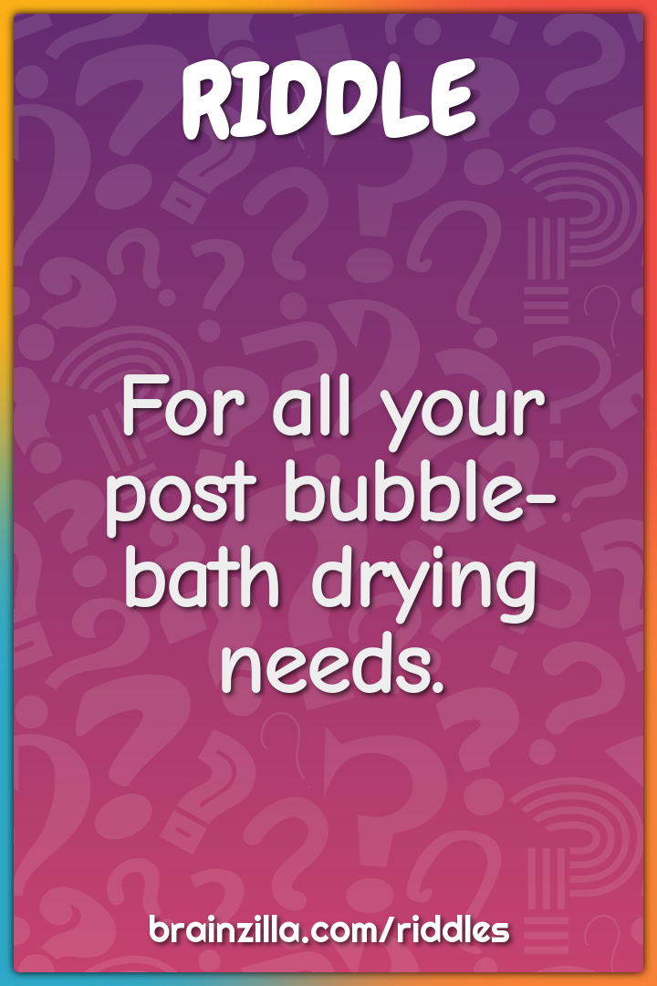 For all your post bubble-bath drying needs.