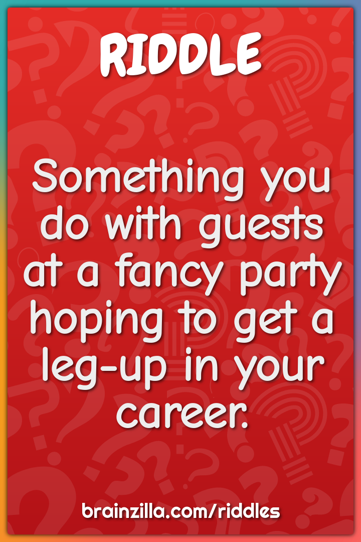 Something you do with guests at a fancy party hoping to get a leg-up...