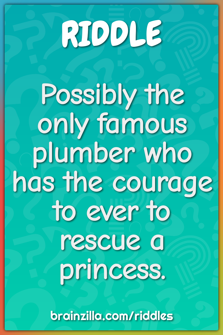 Possibly the only famous plumber who has the courage to ever to rescue...