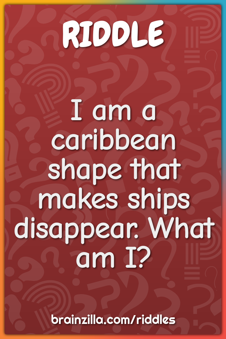 I am a caribbean shape that makes ships disappear. What am I?