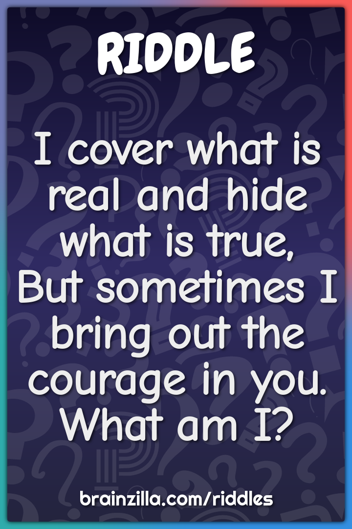 I cover what is real and hide what is true,  But sometimes I bring out...