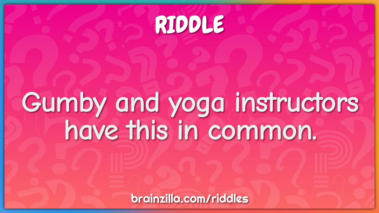 Gumby and yoga instructors have this in common.