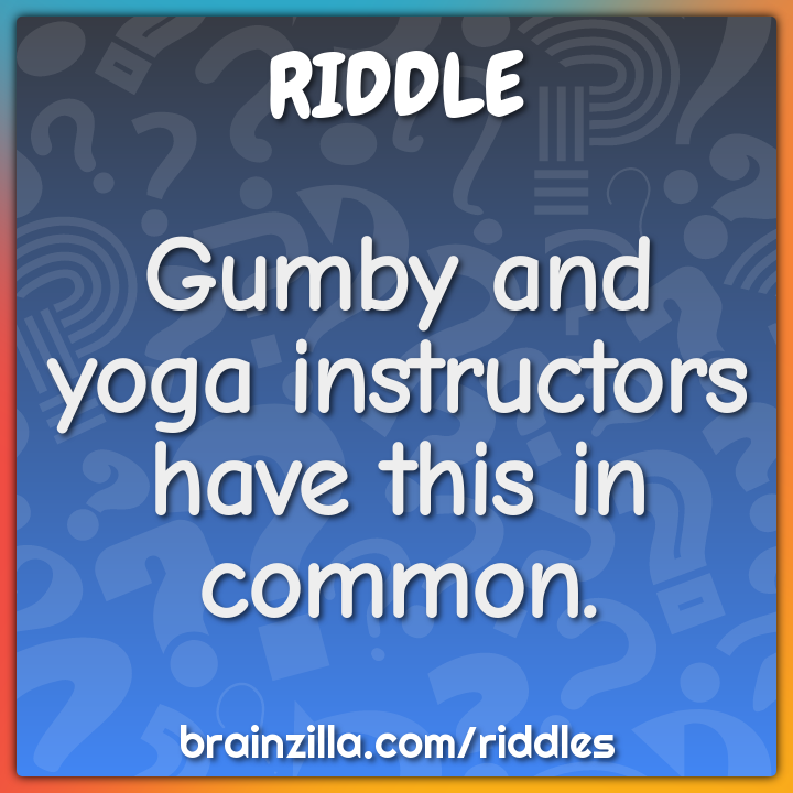 Gumby and yoga instructors have this in common.