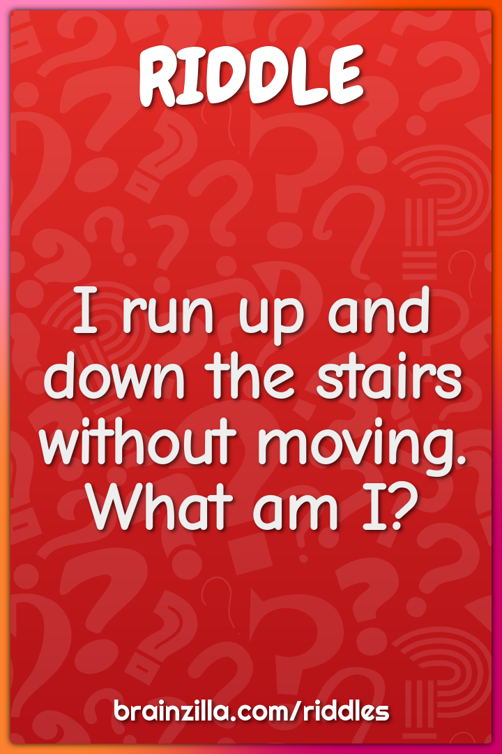 I run up and down the stairs without moving. What am I?