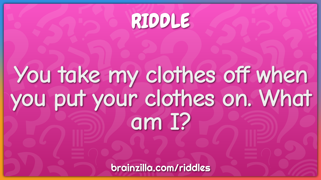 You take my clothes off when you put your clothes on. What am I?