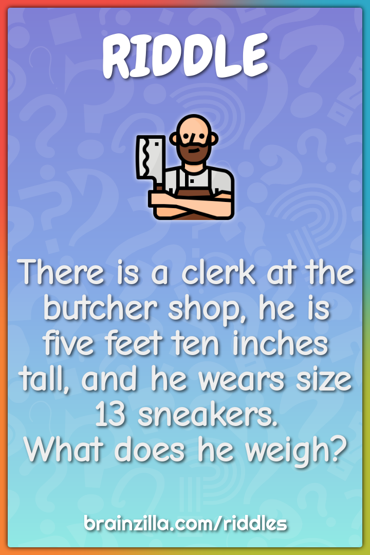 There is a clerk at the butcher shop, he is five feet ten inches tall,...