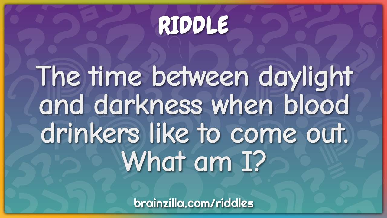The time between daylight and darkness when blood drinkers like to...