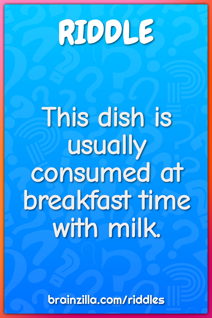 This dish is usually consumed at breakfast time with milk.