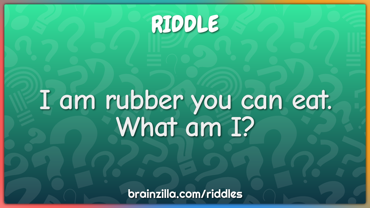 I am rubber you can eat. What am I?