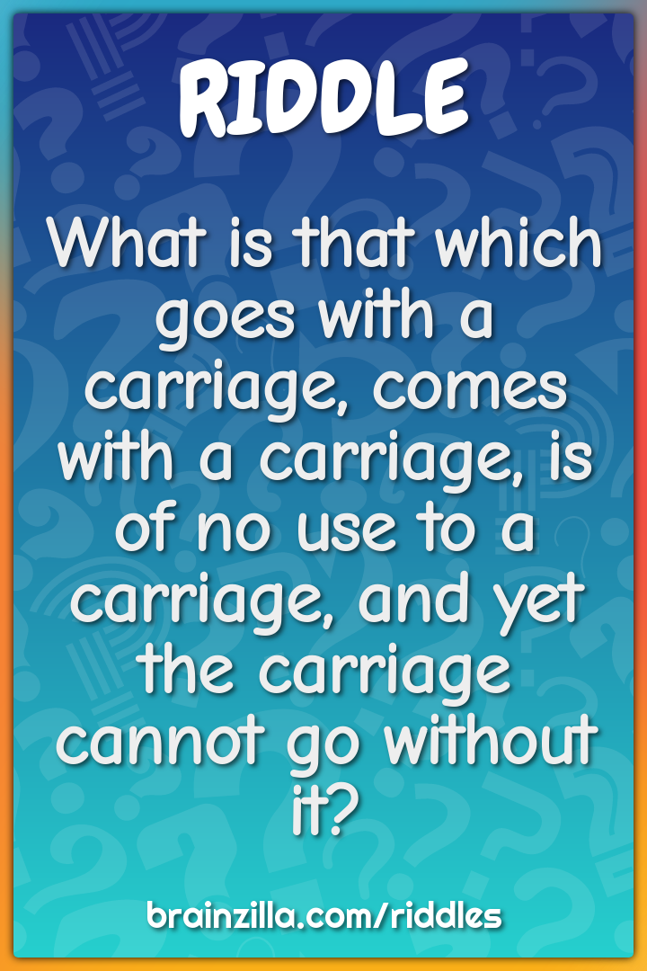 What is that which goes with a carriage, comes with a carriage, is of...