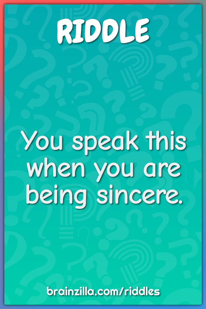 You speak this when you are being sincere.