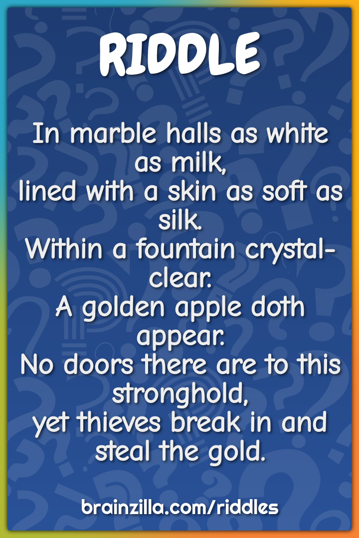 In marble halls as white as milk,  lined with a skin as soft as silk....