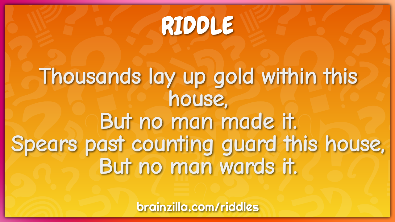 Thousands lay up gold within this house,  But no man made it.  Spears...