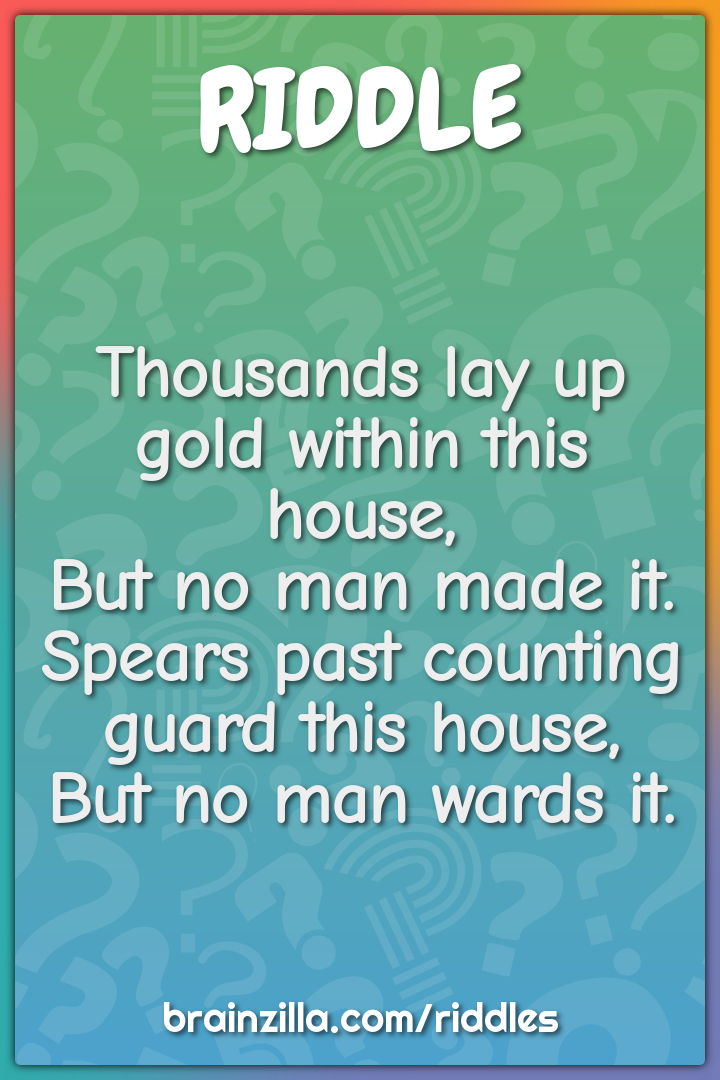 Thousands lay up gold within this house,  But no man made it.  Spears...