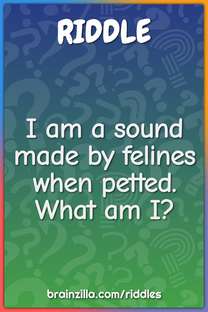 I am a sound made by felines when petted. What am I?