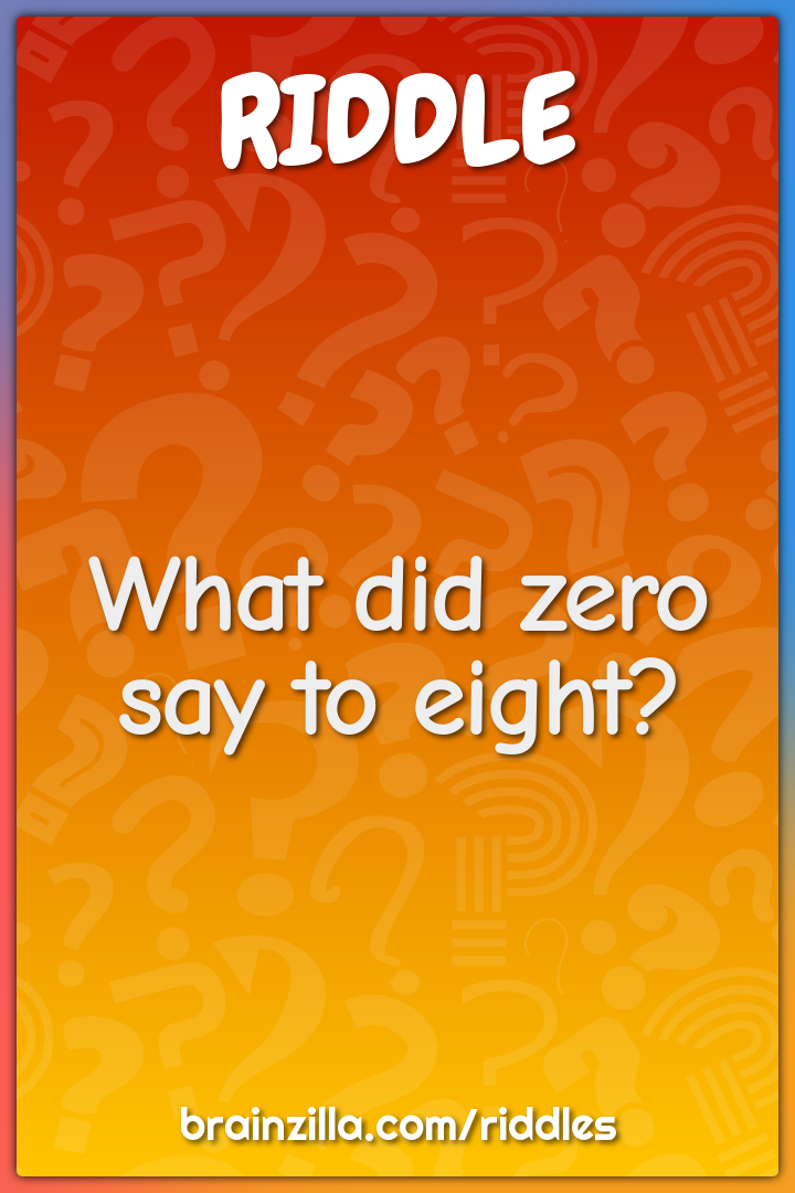 What did zero say to eight?