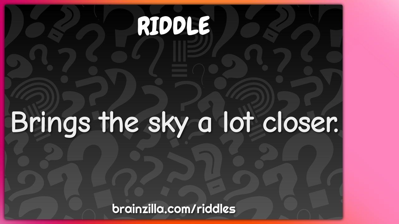 Brings the sky a lot closer.