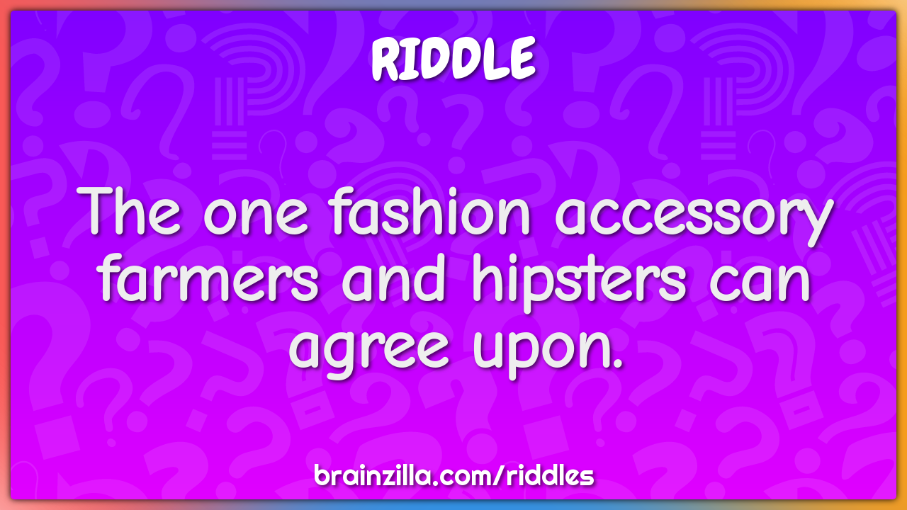 The one fashion accessory farmers and hipsters can agree upon.