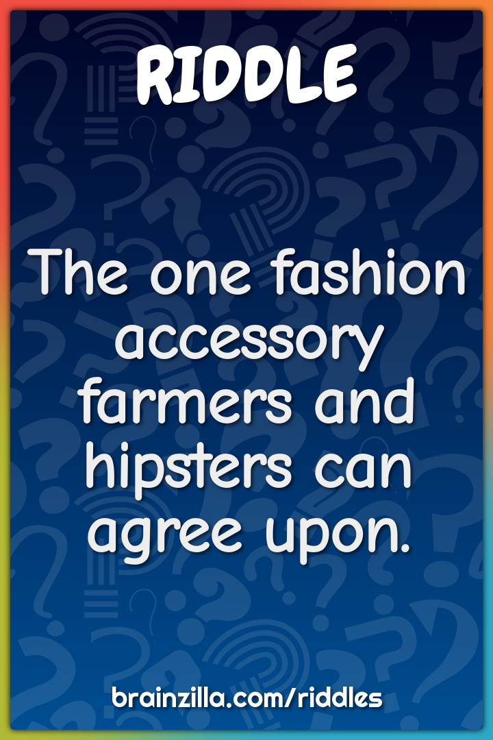 The one fashion accessory farmers and hipsters can agree upon.