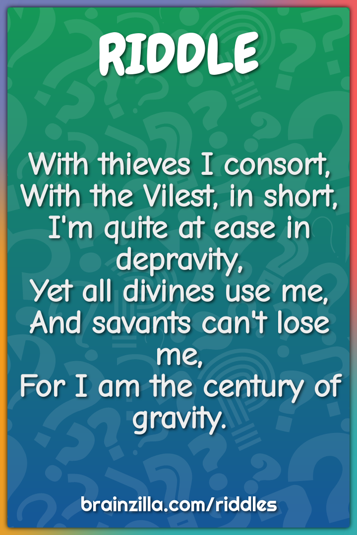 With thieves I consort,  With the Vilest, in short,  I'm quite at ease...