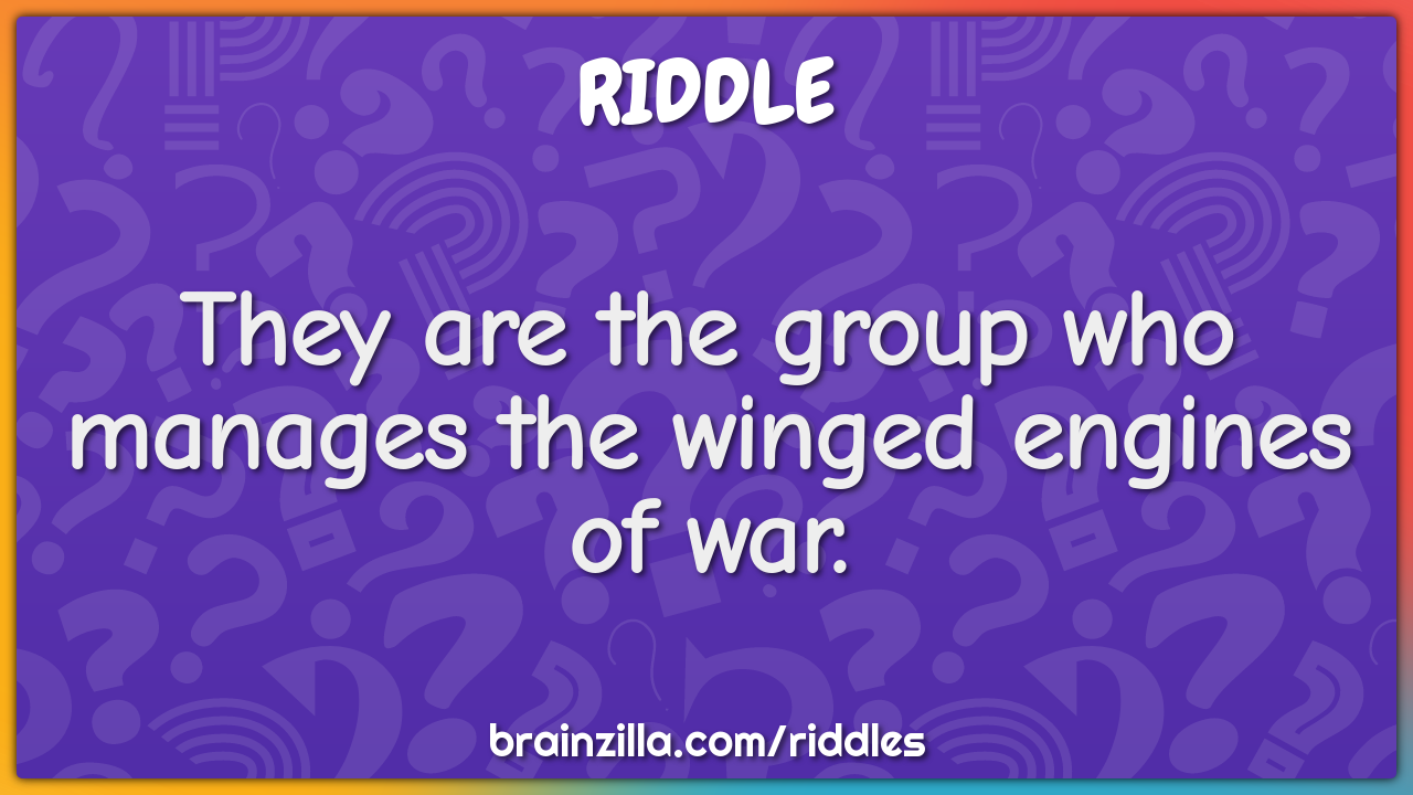 They are the group who manages the winged engines of war.