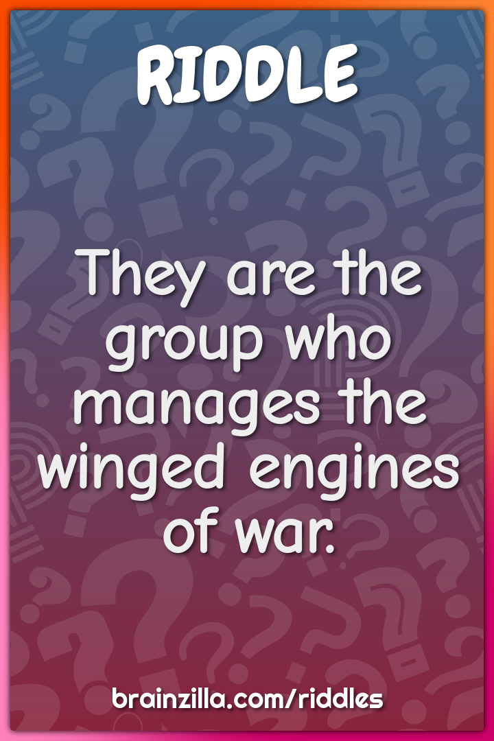 They are the group who manages the winged engines of war.