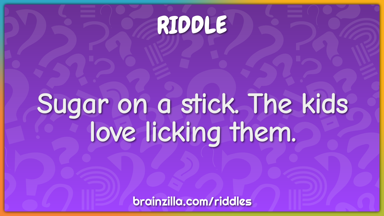 Sugar on a stick. The kids love licking them.