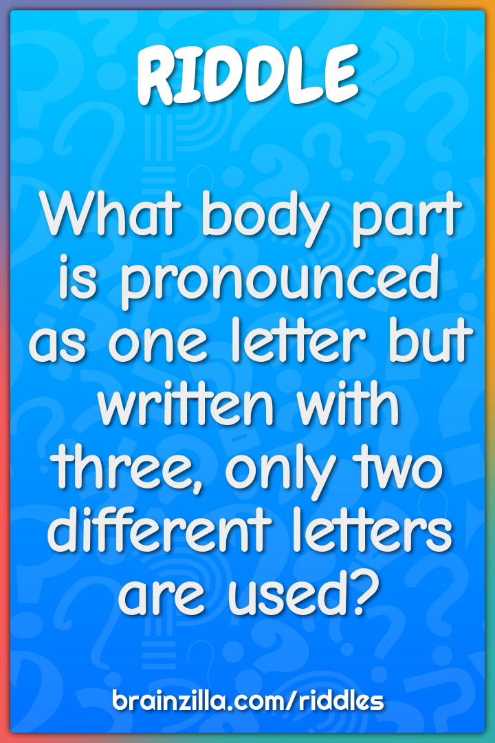 What body part is pronounced as one letter but written with three,...