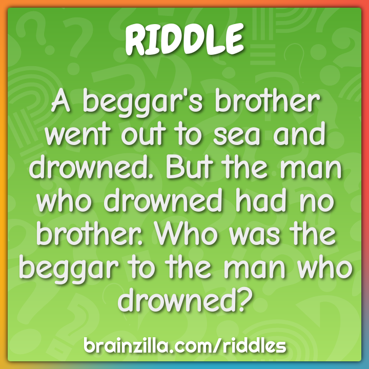 https://www.brainzilla.com/media/riddles/riddles/auto/1567-a-beggars-brother-went-out-to-sea-and-drowned-but-the-man-who-square.png