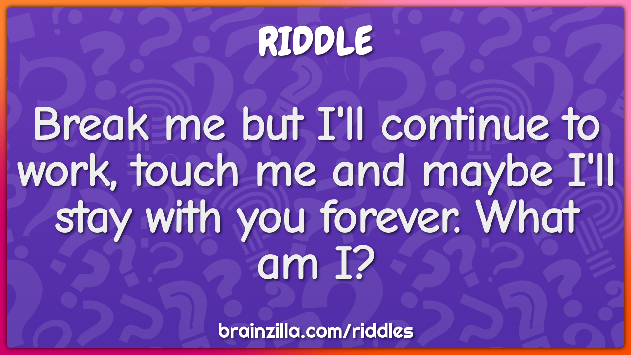 Break me but I'll continue to work, touch me and maybe I'll stay with...