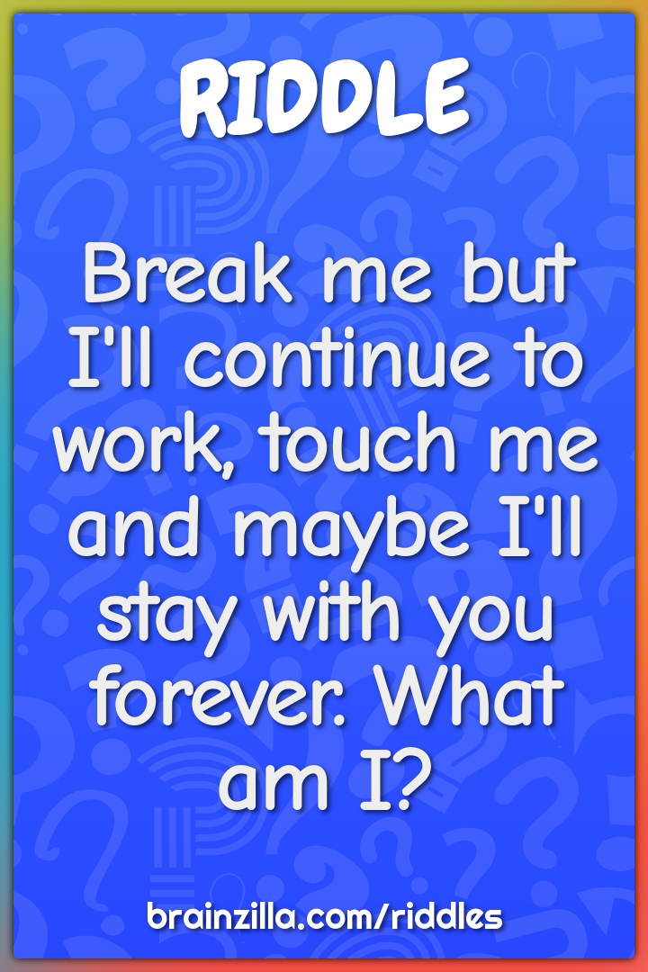 Break me but I'll continue to work, touch me and maybe I'll stay with...