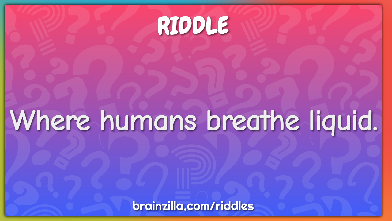 Where humans breathe liquid.