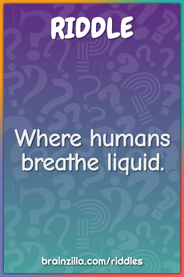 Where humans breathe liquid.