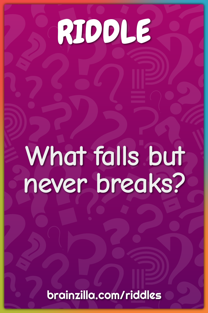 What falls but never breaks?