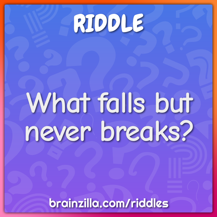 What falls but never breaks?