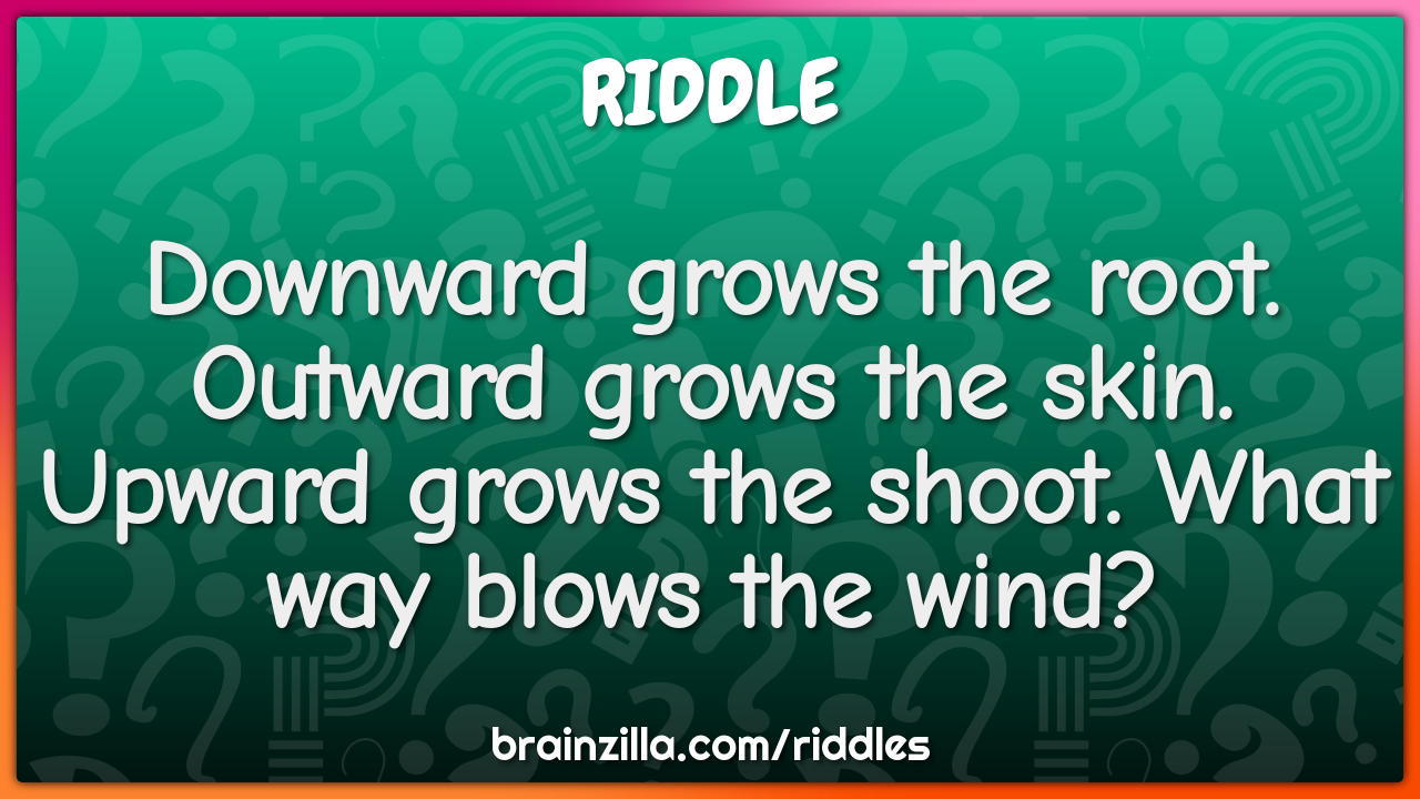 Downward grows the root. Outward grows the skin.  Upward grows the...