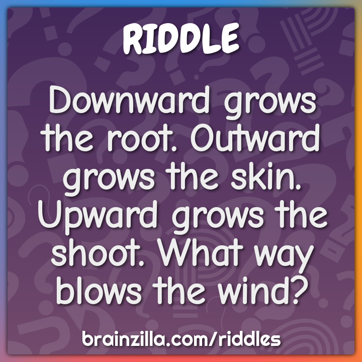 Downward grows the root. Outward grows the skin.  Upward grows the...
