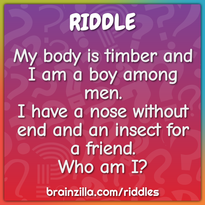 My body is timber and I am a boy among men.  I have a nose without end...