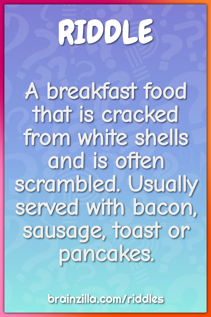 A breakfast food that is cracked from white shells and is often...