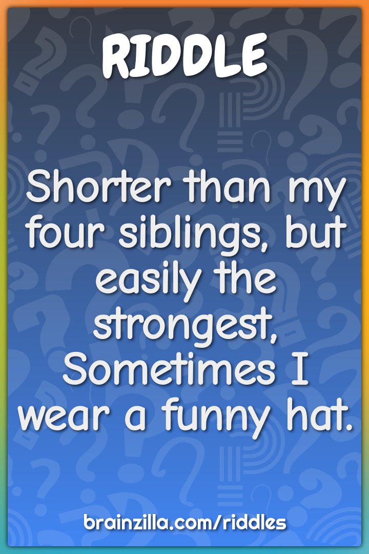 Shorter than my four siblings, but easily the strongest,  Sometimes I...