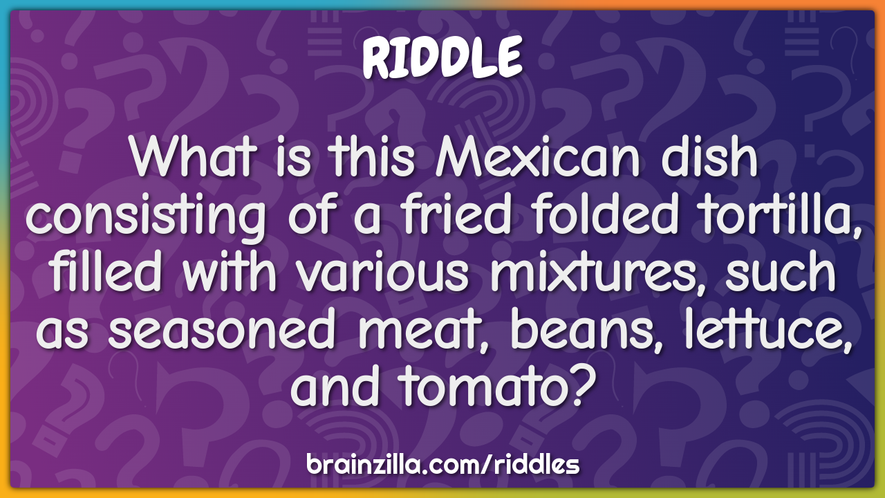 What is this Mexican dish consisting of a fried folded tortilla,...