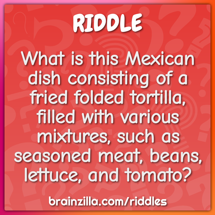 What is this Mexican dish consisting of a fried folded tortilla,...
