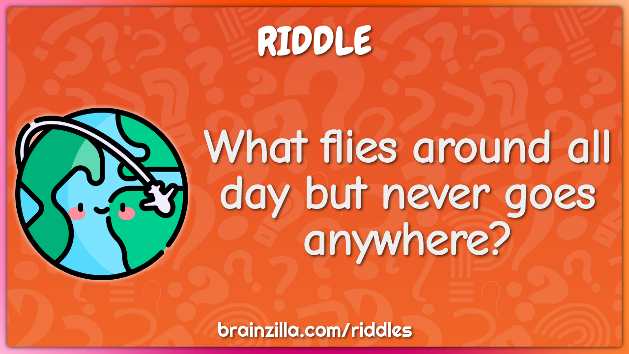 What flies around all day but never goes anywhere?