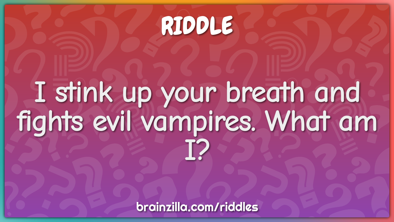 I stink up your breath and fights evil vampires. What am I?
