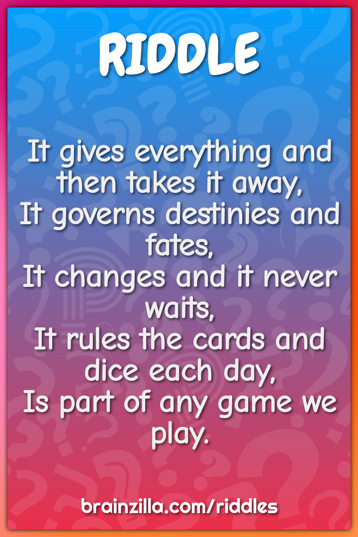 It gives everything and then takes it away,  It governs destinies and...