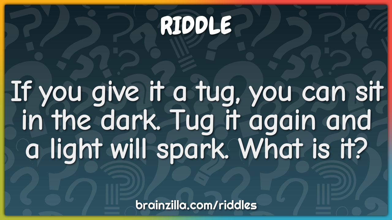If you give it a tug, you can sit in the dark. Tug it again and a...