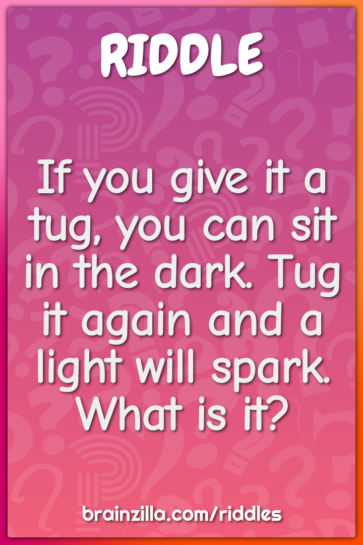 If you give it a tug, you can sit in the dark. Tug it again and a...