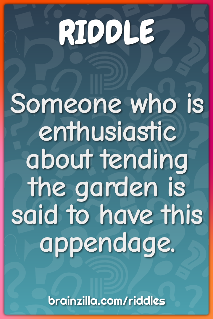Someone who is enthusiastic about tending the garden is said to have...