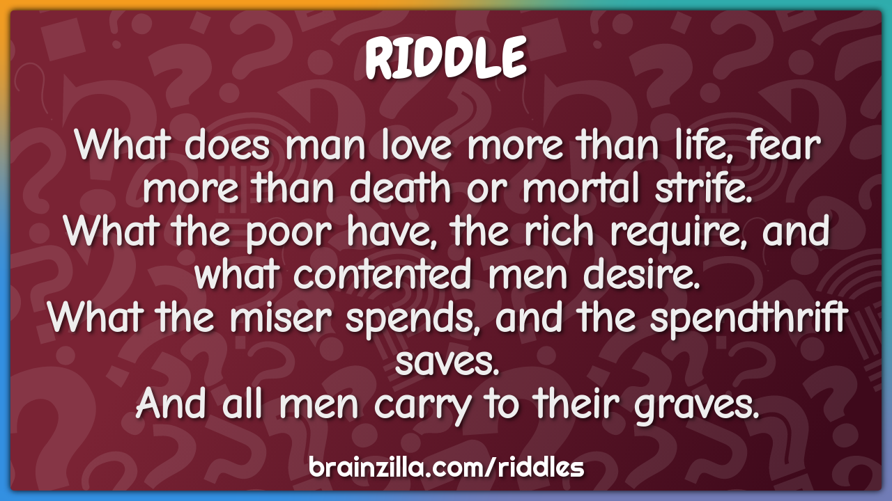 What does man love more than life, fear more than death or mortal... -  Riddle & Answer - Brainzilla
